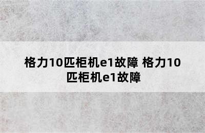 格力10匹柜机e1故障 格力10匹柜机e1故障